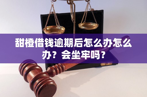 甜橙借钱逾期后怎么办怎么办？会坐牢吗？