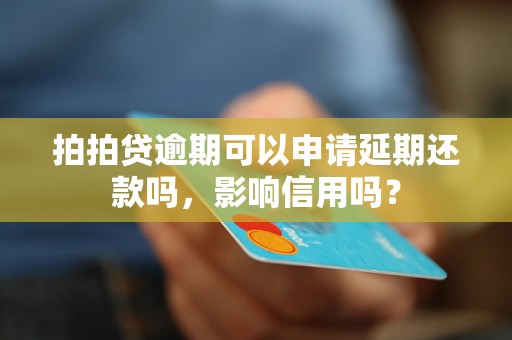 拍拍贷逾期可以申请延期还款吗，影响信用吗？