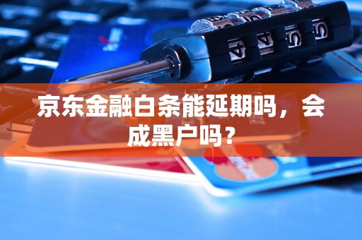 京东金融白条能延期吗，会成黑户吗？