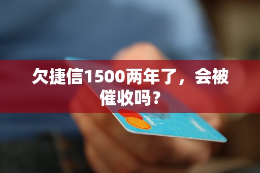 欠捷信1500两年了，会被催收吗？