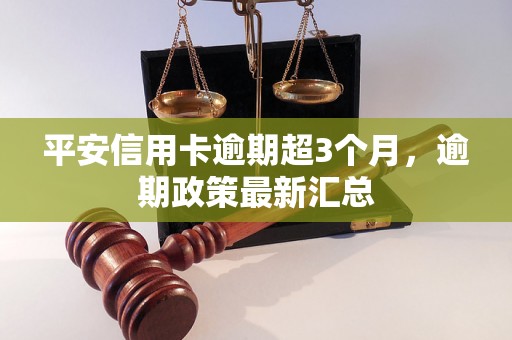 平安信用卡逾期超3个月，逾期政策最新汇总