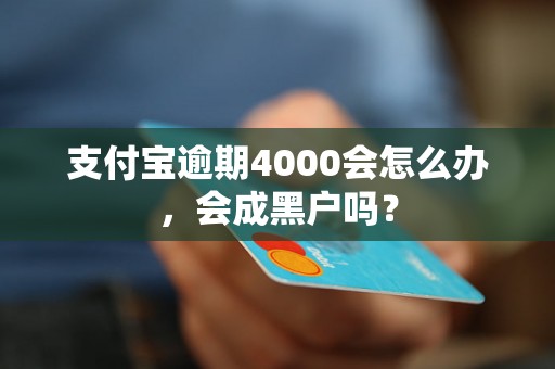 支付宝逾期4000会怎么办，会成黑户吗？