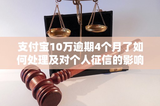 支付宝10万逾期4个月了如何处理及对个人征信的影响