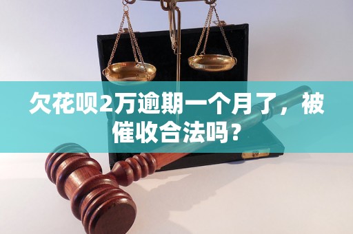 欠花呗2万逾期一个月了，被催收合法吗？