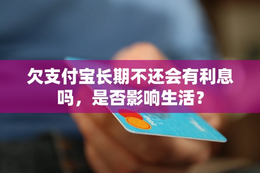 欠支付宝长期不还会有利息吗，是否影响生活？