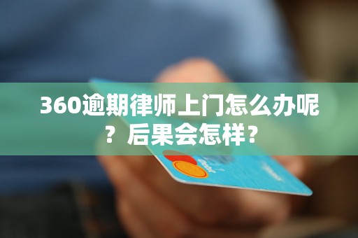 360逾期律师上门怎么办呢？后果会怎样？