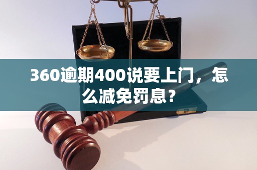 360逾期400说要上门，怎么减免罚息？