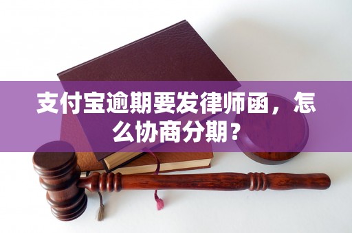 支付宝逾期要发律师函，怎么协商分期？