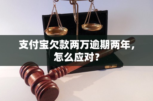 支付宝欠款两万逾期两年，怎么应对？