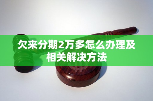 欠来分期2万多怎么办理及相关解决方法