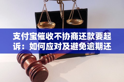 支付宝催收不协商还款要起诉：如何应对及避免逾期还款问题