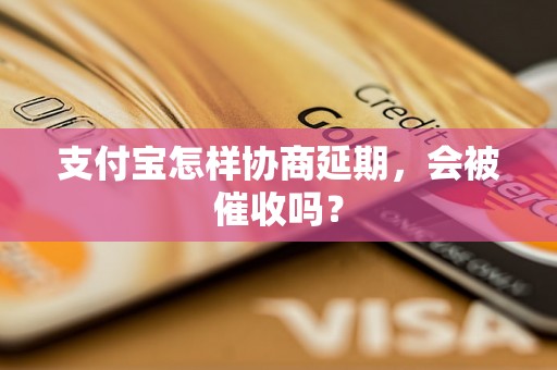 支付宝怎样协商延期，会被催收吗？