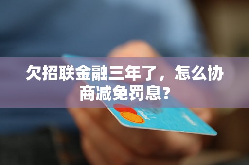 欠招联金融三年了，怎么协商减免罚息？