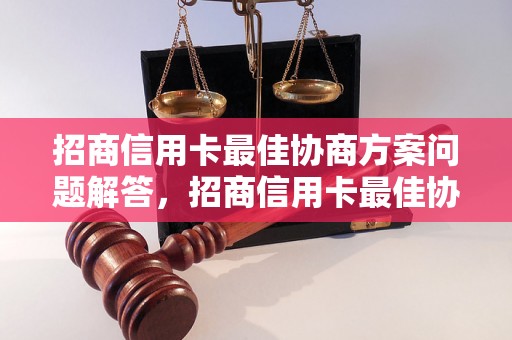 招商信用卡最佳协商方案问题解答，招商信用卡最佳协商方案如何处理