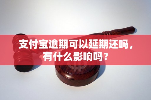 支付宝逾期可以延期还吗，有什么影响吗？