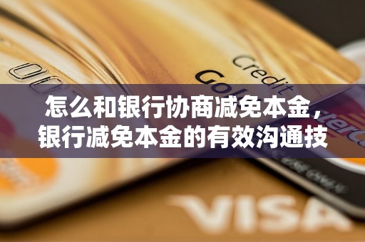 怎么和银行协商减免本金，银行减免本金的有效沟通技巧