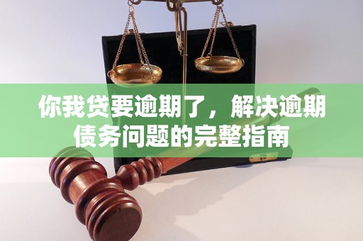 你我贷要逾期了，解决逾期债务问题的完整指南