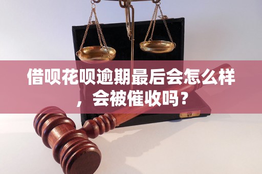 借呗花呗逾期最后会怎么样，会被催收吗？