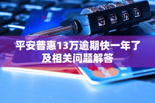 平安普惠13万逾期快一年了及相关问题解答