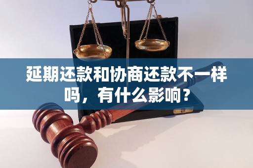 延期还款和协商还款不一样吗，有什么影响？