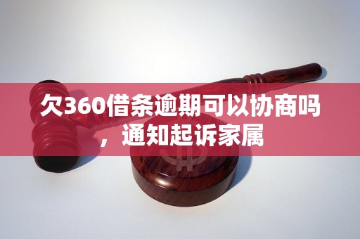 欠360借条逾期可以协商吗，通知起诉家属