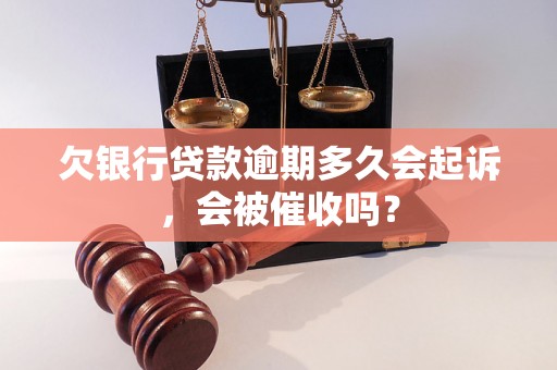 欠银行贷款逾期多久会起诉，会被催收吗？