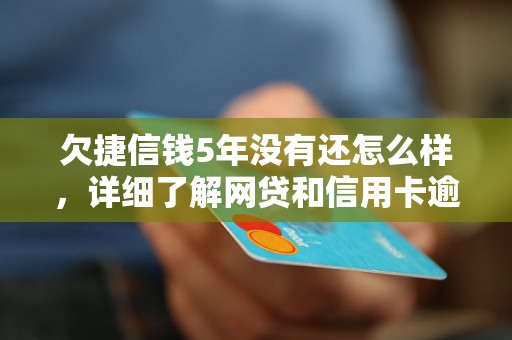 欠捷信钱5年没有还怎么样，详细了解网贷和信用卡逾期法律后果