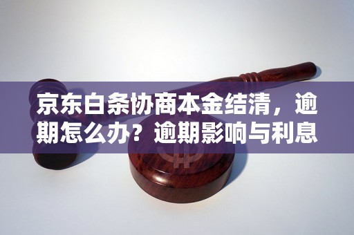 京东白条协商本金结清，逾期怎么办？逾期影响与利息了解！