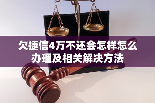 欠捷信4万不还会怎样怎么办理及相关解决方法