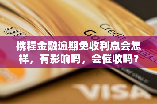 携程金融逾期免收利息会怎样，有影响吗，会催收吗？