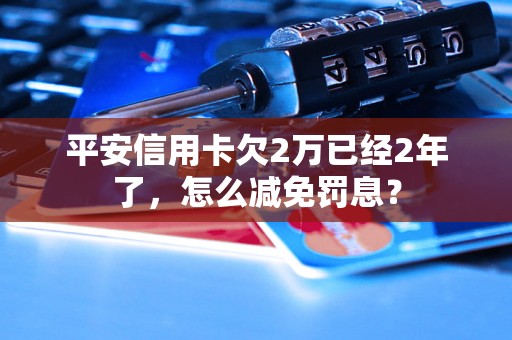 平安信用卡欠2万已经2年了，怎么减免罚息？