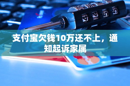 支付宝欠钱10万还不上，通知起诉家属