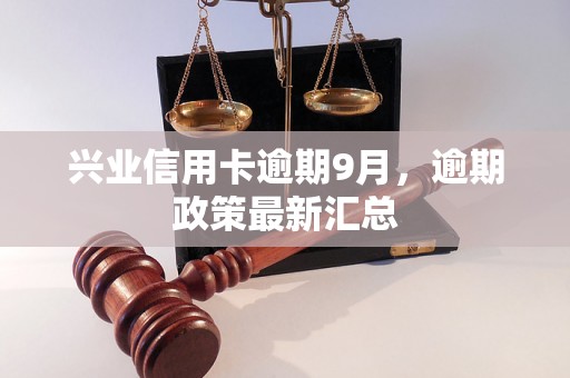 兴业信用卡逾期9月，逾期政策最新汇总