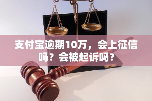 支付宝逾期10万，会上征信吗？会被起诉吗？