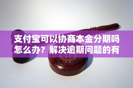 支付宝可以协商本金分期吗怎么办？解决逾期问题的有效方法分享