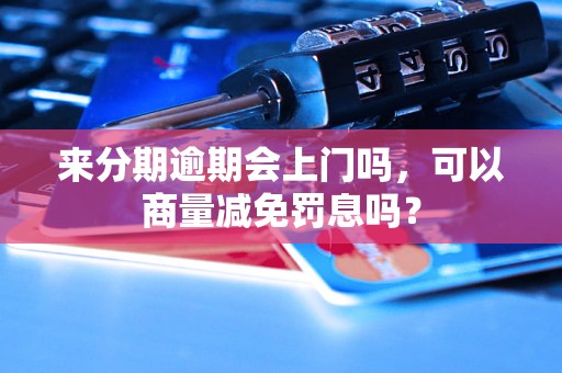 来分期逾期会上门吗，可以商量减免罚息吗？