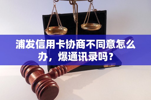 浦发信用卡协商不同意怎么办，爆通讯录吗？