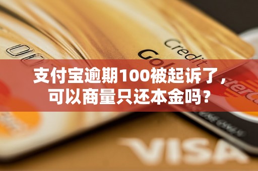 支付宝逾期100被起诉了，可以商量只还本金吗？