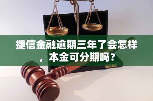 捷信金融逾期三年了会怎样，本金可分期吗？