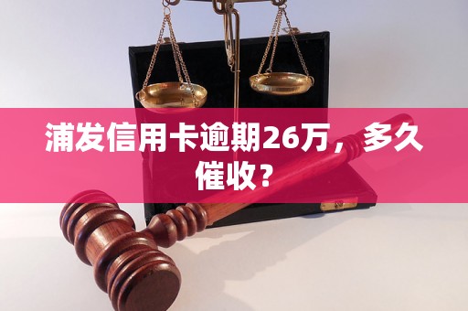 浦发信用卡逾期26万，多久催收？