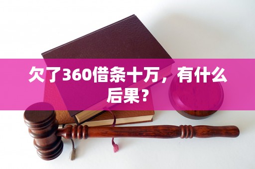 欠了360借条十万，有什么后果？