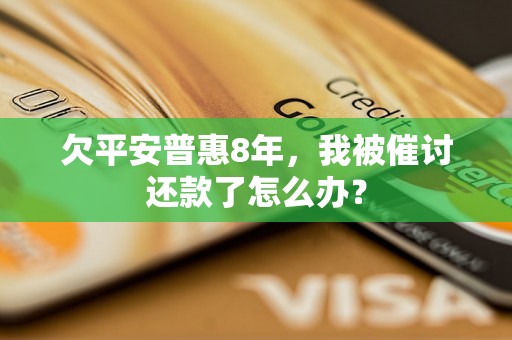 欠平安普惠8年，我被催讨还款了怎么办？