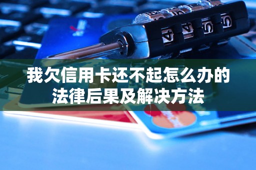 我欠信用卡还不起怎么办的法律后果及解决方法