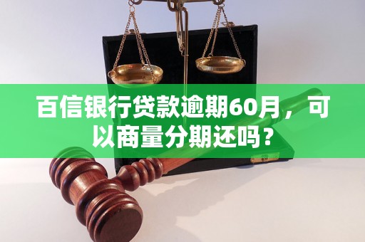 百信银行贷款逾期60月，可以商量分期还吗？