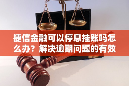 捷信金融可以停息挂账吗怎么办？解决逾期问题的有效方法分享