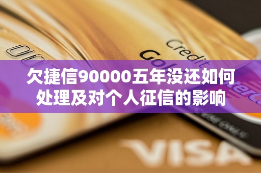 欠捷信90000五年没还如何处理及对个人征信的影响