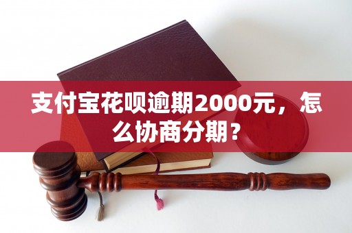 支付宝花呗逾期2000元，怎么协商分期？