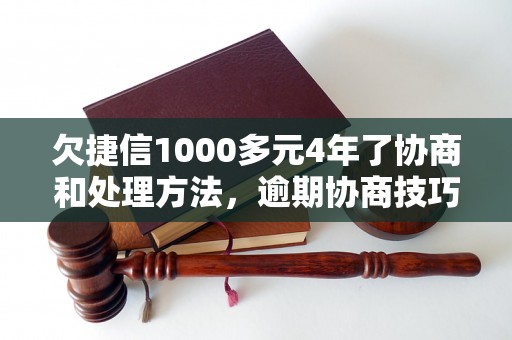 欠捷信1000多元4年了协商和处理方法，逾期协商技巧分享