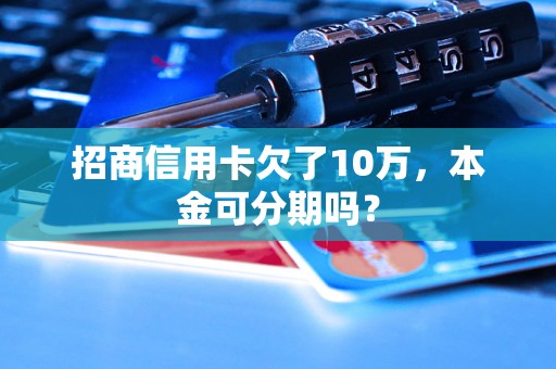 招商信用卡欠了10万，本金可分期吗？