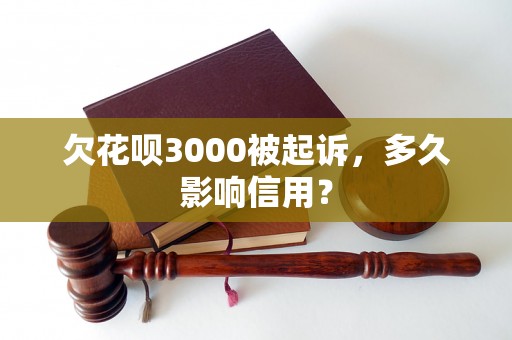 欠花呗3000被起诉，多久影响信用？